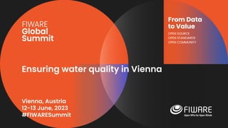 Vienna, Austria
12-13 June, 2023
#FIWARESummit
From Data
to Value
OPEN SOURCE
OPEN STANDARDS
OPEN COMMUNITY
Ensuring water quality in Vienna
 