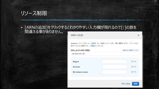 リソース制限
▪ [ARNの追加]をクリックするとわかりやすい入力欄が現れるので[:]の数を
間違える事がありません。
 