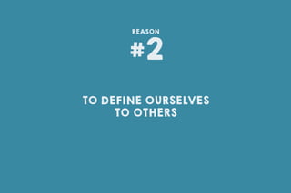 TO DEFINE OURSELVES
TO OTHERS
#2
REASON
 