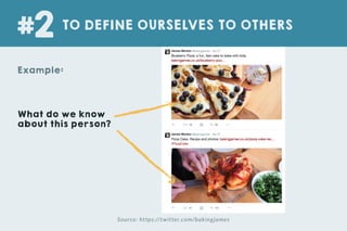 What do we know
about this person?
Example:
TO DEFINE OURSELVES TO OTHERS
#2
Source: https://twitter.com/bakingjames
 