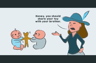 Honey, you should
share your toy
with your brother.
 