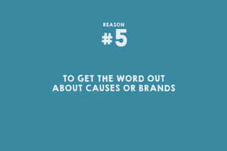 TO GET THE WORD OUT
ABOUT CAUSES OR BRANDS
#5
REASON
 
