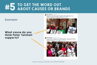 Source: https://twitter.com/PeterTatchell
Example:
TO GET THE WORD OUT
ABOUT CAUSES OR BRANDS#5
What cause do you
think Peter Tatchell
supports?
 