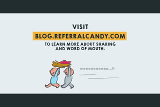 VISIT
BLOG.REFERRALCANDY.COM
TO LEARN MORE ABOUT SHARING
AND WORD OF MOUTH.
weeeeeeeeee...!!
 