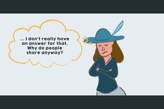 ... I don’t really have
an answer for that.
Why do people
share anyway?
 