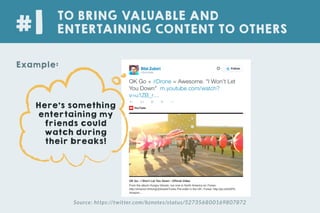 Source: https://twitter.com/bznotes/status/527356800169807872
TO BRING VALUABLE AND
ENTERTAINING CONTENT TO OTHERS#1
Example:
Here’s something
entertaining my
friends could
watch during
their breaks!
 