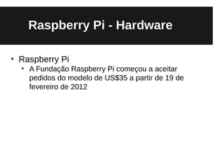 Raspberry Pi - Hardware

●
    Raspberry Pi
    ●
        A Fundação Raspberry Pi começou a aceitar
        pedidos do modelo de US$35 a partir de 19 de
        fevereiro de 2012
 