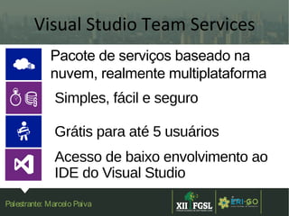 3ª
EDIÇÃ
O
9Palestrante: Marcelo Paiva
Pacote de serviços baseado na
nuvem, realmente multiplataforma
Simples, fácil e seguro
Grátis para até 5 usuários
Acesso de baixo envolvimento ao
IDE do Visual Studio
Visual Studio Team Services
 