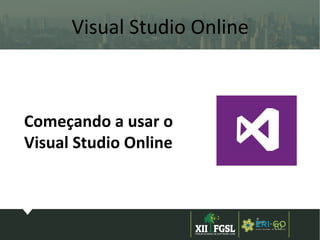 3ª
EDIÇÃ
O
10
Visual Studio Online
Começando a usar o
Visual Studio Online
 