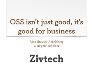 OSS isn’t just good, it’s
good for business
Alex Urevick-Ackelsberg
alex@zivtech.com
 