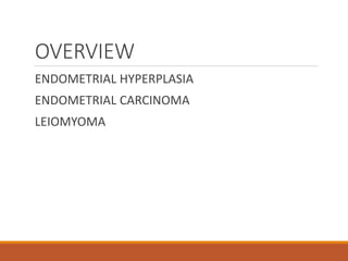 OVERVIEW
ENDOMETRIAL HYPERPLASIA
ENDOMETRIAL CARCINOMA
LEIOMYOMA
 