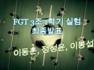 FGT 3조 1학기 실험 최종발표 이동훈, 정성윤, 이봉섭 