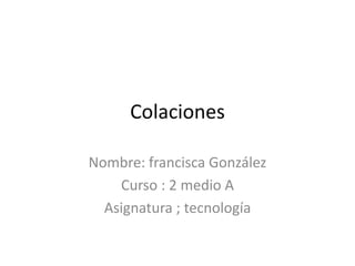 Colaciones
Nombre: francisca González
Curso : 2 medio A
Asignatura ; tecnología
 