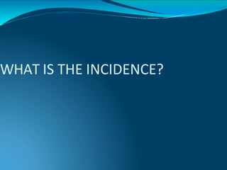 WHAT IS THE INCIDENCE?
 