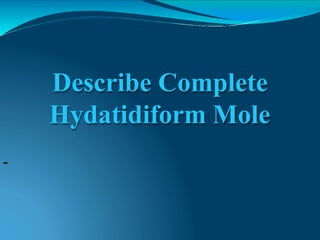 -
Describe Complete
Hydatidiform Mole
 