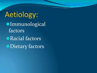 Aetiology:
⚫Immunological
factors
⚫Racial factors
⚫Dietary factors
 