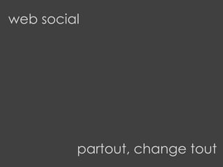 web social
partout, change tout
 