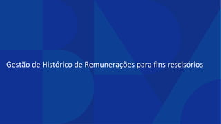 Gestão de Histórico de Remunerações para fins rescisórios
 