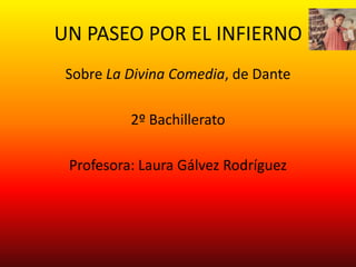 UN PASEO POR EL INFIERNO
 Sobre La Divina Comedia, de Dante

          2º Bachillerato

 Profesora: Laura Gálvez Rodríguez
 