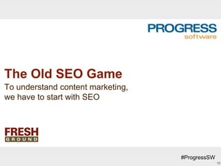 The Old SEO Game
To understand content marketing,
we have to start with SEO




                                   #ProgressSW
                                                 10
 