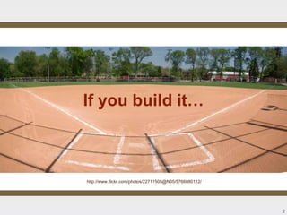 If you build it…



http://www.flickr.com/photos/22711505@N05/5766880112/




                                                        2
 