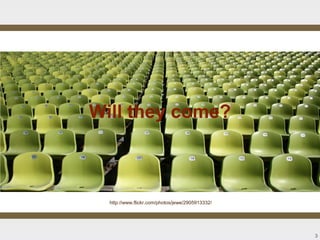 Will they come?



  http://www.flickr.com/photos/jewe/2905913332/




                                                  3
 