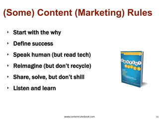 (Some) Content (Marketing) Rules

‣ Start with the why
‣ Define success
‣ Speak human (but read tech)
‣ Reimagine (but don’t recycle)
‣ Share, solve, but don’t shill
‣ Listen and learn



                       www.contentrulesbook.com   39
 