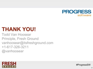 THANK YOU!
Todd Van Hoosear
Principle, Fresh Ground
vanhoosear@itsfreshground.com
+1-617-326-3211
@vanhoosear


                                #ProgressSW
                                              41
 