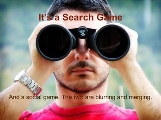 It’s a Search Game




And a social game. The two are blurring and merging.


                                                       5
 