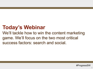 Today’s Webinar
We’ll tackle how to win the content marketing
game. We’ll focus on the two most critical
success factors: search and social.




                                        #ProgressSW
                                                      7
 