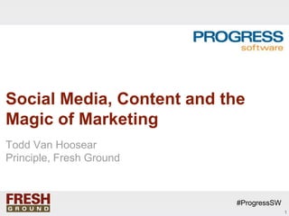 Social Media, Content and the
Magic of Marketing
Todd Van Hoosear
Principle, Fresh Ground



                           #ProgressSW
                                         1
 