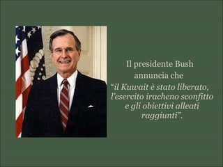 Il presidente Bush
annuncia che
“il Kuwait è stato liberato,
l’esercito iracheno sconfitto
e gli obiettivi alleati
raggiunti”.
 
