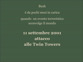 Bush
è da pochi mesi in carica
quando un evento terroristico
sconvolge il mondo
11 settembre 2001
attacco
alle Twin Towers
 