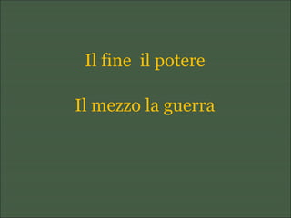 Il fine il potere
Il mezzo la guerra
 