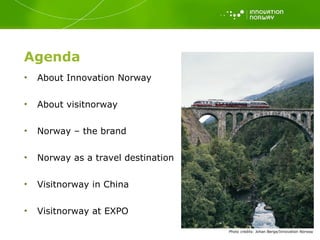 Agenda About Innovation Norway About visitnorway Norway – the brand Norway as a travel destination Visitnorway in China Visitnorway at EXPO Photo   credits: Johan Berge/Innovation Norway 