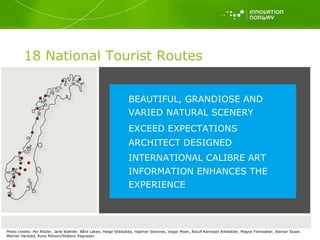 Photo credits: Per Ritzler, Jarle Wæhler, Bård Løken, Helge Stikbakke, Hjalmar Steinnes, Vegar Moen, Reiulf Ramstad Arkitekter, Magne Flemsæter, Steinar Skaar, Werner Harstad, Rune Nilsson/Statens Vegvesen 18 National Tourist Routes BEAUTIFUL, GRANDIOSE AND VARIED NATURAL SCENERY EXCEED EXPECTATIONS ARCHITECT DESIGNED INTERNATIONAL CALIBRE ART INFORMATION ENHANCES THE EXPERIENCE 