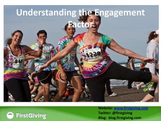 Understanding the Engagement Factor Engagement Strategies on Social Media Website: www.firstgiving.com Twitter: @firstgiving Blog: blog.firstgiving.com 