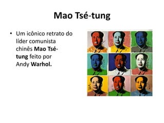 Mao Tsé-tung
• Um icônico retrato do
líder comunista
chinês Mao Tsé-
tung feito por
Andy Warhol.
 
