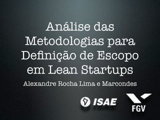 Análise das
Metodologias para
Deﬁnição de Escopo
 em Lean Startups
Alexandre Rocha Lima e Marcondes
 