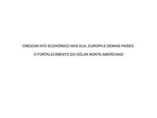 CRESCIM NTO ECONÔMICO NOS EUA, EUROPA E DEMAIS PAÍSES:
O FORTALECIMENTO DO DÓLAR NORTE AMERICANO
 