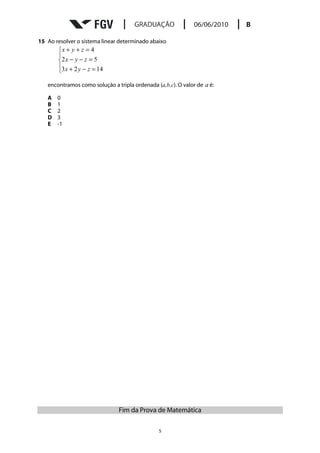 15 Ao resolver o sistema linear determinado abaixo
       x + y + z = 4
       
       2 x − y − z = 5
       3 x + 2 y − z = 14
       

   encontramos como solução a tripla ordenada (a,b,c). O valor de a é:

   A   0
   B   1
   C   2
   D   3
   E   -1




                               Fim da Prova de Matemática

                                               5
 