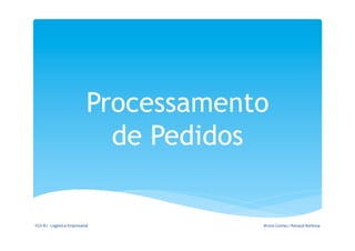 Processamento
                                              de Pedidos

FGV-­‐RJ	
  -­‐	
  Logística	
  Empresarial	
           Bruno	
  Gomes	
  /	
  Renaud	
  Barbosa	
  
 