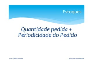                                                                Estoques	
  
                                                           	
  
                                                           	
  

                                                         	
  
                                     Quantidade	
  pedida	
  +	
  
                                    Periodicidade	
  do	
  Pedido	
  


       FGV-­‐RJ	
  -­‐	
  Logística	
  Empresarial	
                 Bruno	
  Gomes	
  /	
  Renaud	
  Barbosa	
  
 