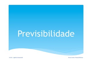 Previsibilidade

FGV-­‐RJ	
  -­‐	
  Logística	
  Empresarial	
     Bruno	
  Gomes	
  /	
  Renaud	
  Barbosa	
  
 