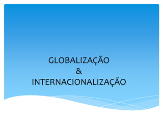 GLOBALIZAÇÃO
         &
INTERNACIONALIZAÇÃO
 