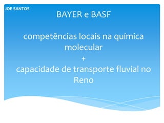 JOE SANTOS
              BAYER e BASF

      competências locais na química
                molecular
                    +
    capacidade de transporte fluvial no
                  Reno
 