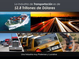 La Industria de Transportación es de
$2.8 Trillones de Dólares
Una Industria muy Poderosa y Lucrativa
 