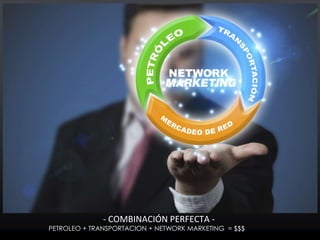PETROLEO + TRANSPORTACION + NETWORK MARKETING = $$$
- COMBINACIÓN PERFECTA -
 