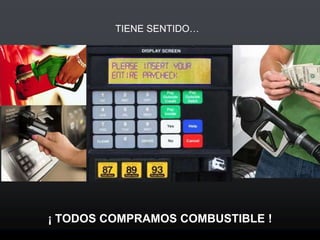 TIENE SENTIDO…
¡ TODOS COMPRAMOS COMBUSTIBLE !
 