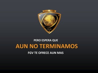 AUN NO TERMINAMOS
FGV TE OFRECE AUN MAS
PERO ESPERA QUE
 